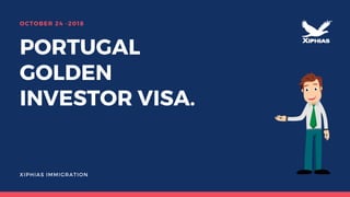 PORTUGAL
GOLDEN
INVESTOR VISA.
OCTOBER 24 -2018
XIPHIAS IMMIGRATION
 