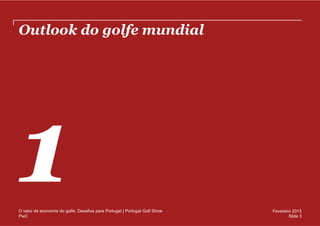Outlook do golfe mundial




O valor da economia do golfe. Desafios para Portugal | Portugal Golf Show   Fevereiro 2013
PwC                                                                                 Slide 3
 