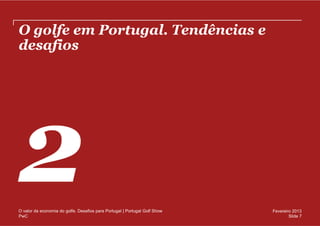 O golfe em Portugal. Tendências e
desafios




O valor da economia do golfe. Desafios para Portugal | Portugal Golf Show   Fevereiro 2013
PwC                                                                                 Slide 7
 