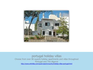 portugal holiday villas
Choose from over 80 superb holiday apartments and villas throughout
                     Portugal and The Algarve
      http://www.whlvillas.com/quick-search/country/holiday-villas-portugal.html
 