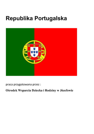 Republika Portugalska




praca przygotowana przez :
Ośrodek Wsparcia Dziecka i Rodziny w Józefowie
 