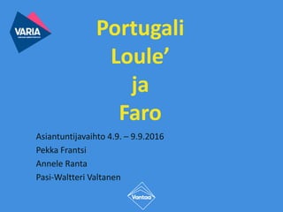 Portugali
Loule’
ja
Faro
Asiantuntijavaihto 4.9. – 9.9.2016
Pekka Frantsi
Annele Ranta
Pasi-Waltteri Valtanen
 