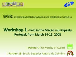 |   Partner 7:  University of Aveiro WB3:   Defining potential prevention and mitigation strategies Workshop 1  - held in the Mação municipality, Portugal, from March 14-15, 2008   | Partner 18:   Escola Superior Agrária de Coimbra 