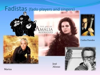 Fadistas (fado players and singers)
Carlos Paredes
Mariza
José
Afonso
 