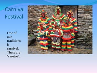 Carnival
Festival
One of
our
traditions
is
carnival.
These are
“caretos”.
 