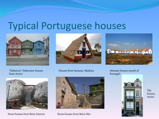Typical Portuguese houses
“Palheiros”: fishermen houses
from Aveiro
Houses from Santana, Madeira Alentejo houses (south of
Portugal)
Stone houses from Beira Interior Stone houses from Beira Alta
Tile
homes,
Aveiro
 