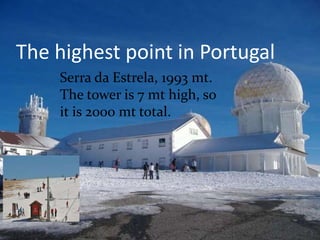 The highest point in Portugal
Serra da Estrela, 1993 mt.
The tower is 7 mt high, so
it is 2000 mt total.
 