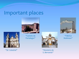 Important places
“Mosteiro de
S. Bernardo”
“Sé Catedral”
“Castelo de
Portalegre”
“Fábrica
Robinson”
 