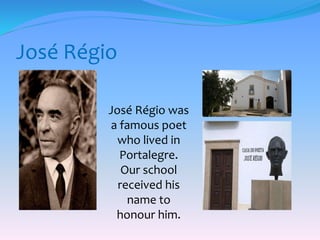 José Régio
José Régio was
a famous poet
who lived in
Portalegre.
Our school
received his
name to
honour him.
 