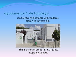 Agrupamento nº1 de Portalegre
This is our main school: E. B. 2, 3 José
Régio Portalegre.
is a Cloister of 8 schools, with students
from 3 to 15 years old.
 