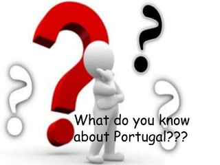 What do you know
about Portugal???
 