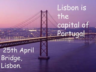 Lisbon
25th April
Bridge,
Lisbon.
Lisbon is
the
capital of
Portugal
 