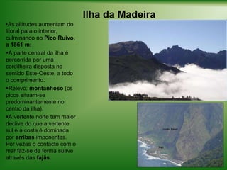 Ilha da MadeiraAs altitudes aumentam do litoral para o interior, culminando no Pico Ruivo, a 1861 m;