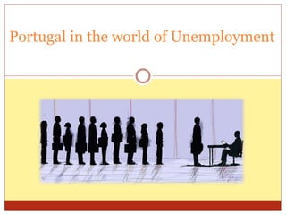 Portugal in the world of Unemployment
 