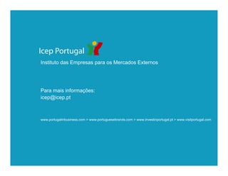 Instituto das Empresas para os Mercados Externos




Para mais informações:
icep@icep.pt



www.portugalinbusiness.com > www.portuguesebrands.com > www.investinportugal.pt > www.visitportugal.com
 