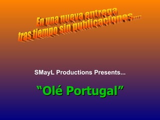 SMayL Productions Presents... “ Olé Portugal” En una nueva entrega  tras tiempo sin publicaciones.... 