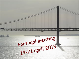 Portugal meeting
14-21 april 2013
 
