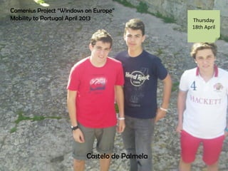 Comenius Project Windows on Europe
Mobility to Portugal April 2013 Thursday
18th April
Castelo de Palmela
 
