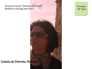 Comenius Project Windows on Europe
Mobility to Portugal April 2013
Thursday,
18th April
Castelo de Palmela, Palmela
 