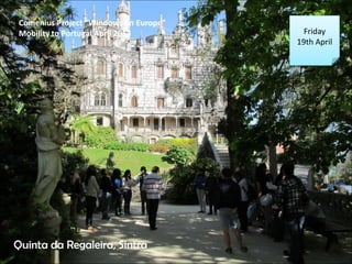 Friday
19th April
Quinta da Regaleira, Sintra
Comenius Project Windows on Europe
Mobility to Portugal April 2013
 