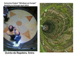Quinta da Regaleira, Sintra
Comenius Project Windows on Europe
Mobility to Portugal April 2013
 