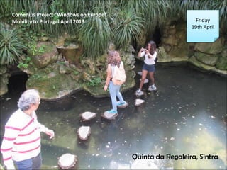 Friday
19th April
Comenius Project Windows on Europe
Mobility to Portugal April 2013
Quinta da Regaleira, Sintra
 