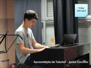 Friday
19th April
Apresenta??o de Talentos - Jantar Convvio
 