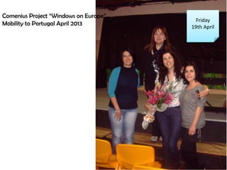 Friday
19th April
Comenius Project Windows on Europe
Mobility to Portugal April 2013
 