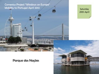 Saturday
20th April
Parque das Na??es
Comenius Project Windows on Europe
Mobility to Portugal April 2013
 