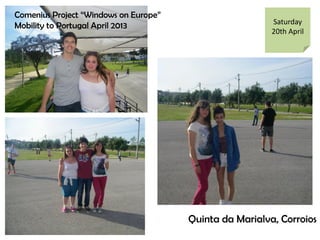 Comenius Project Windows on Europe
Mobility to Portugal April 2013
Quinta da Marialva, Corroios
Saturday
20th April
 