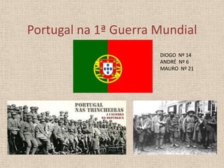 Portugal na 1ª Guerra Mundial
DIOGO Nº 14
ANDRÉ Nº 6
MAURO Nº 21

 