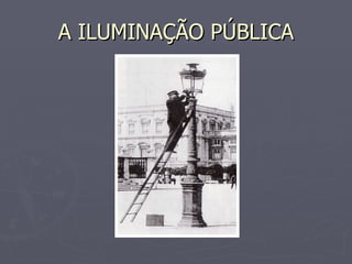 A ILUMINAÇÃO PÚBLICA 