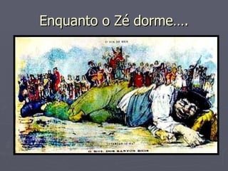 Enquanto o Zé dorme…. 