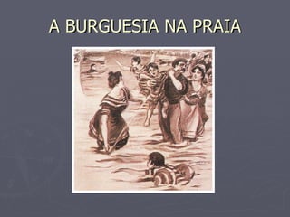 A BURGUESIA NA PRAIA 