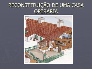 RECONSTITUIÇÃO DE UMA CASA OPERÁRIA 