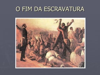 O FIM DA ESCRAVATURA 