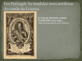D. LUÍS DE MENESES, CONDE
DA ERICEIRA (1632-1690).
Vedor da Fazenda do rei D. Pedro II
 