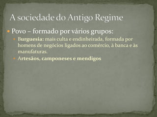  Povo – formado por vários grupos:
   Burguesia: mais culta e endinheirada, formada por
    homens de negócios ligados ao comércio, à banca e às
    manufaturas.
   Artesãos, camponeses e mendigos
 