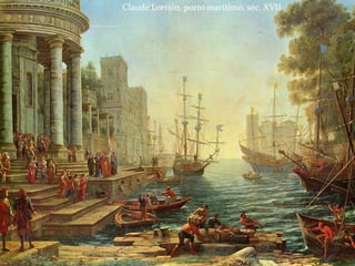 Claude Lorrain, porto marítimo, séc. XVII
 