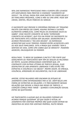 90% DAS RAPARIGAS TRAFICADAS PARA A EUROPA SÃO LEVADOS
ATÉ SANTUÁRIOS PARA PRESTAR O CHAMADO "JURAMENTO DE
SIGILO". TAL RI...