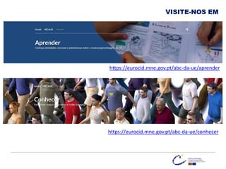 https://eurocid.mne.gov.pt/abc-da-ue/aprender
VISITE-NOS EM
https://eurocid.mne.gov.pt/abc-da-ue/conhecer
 