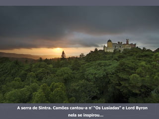 A serra de Sintra. Camões cantou-a n’ “Os Lusíadas” e Lord Byron  nela se inspirou… 