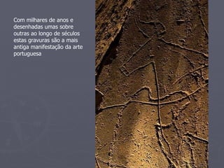 Com milhares de anos e desenhadas umas sobre outras ao longo de séculos estas gravuras são a mais antiga manifestação da arte portuguesa 