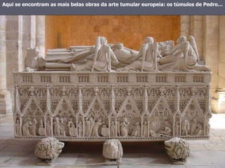 Aqui se encontram as mais belas obras da arte tumular europeia: os túmulos de Pedro… 