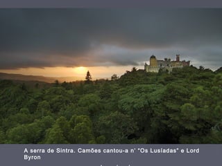 A serra de Sintra. Camões cantou-a n’ “Os Lusíadas” e Lord
Byron
 