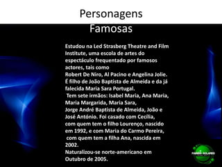 PersonagensFamosasEstudou na Led Strasberg Theatre and Film Institute, uma escola de artes do espectáculo frequentado por famosos actores, tais como Robert De Niro, Al Pacino e Angelina Jolie.É filho de João Baptista de Almeida e da já falecida Maria Sara Portugal. Tem sete irmãos: Isabel Maria, Ana Maria, Maria Margarida, Maria Sara, Jorge André Baptista de Almeida, João e José António. Foi casado com Cecília, com quem tem o filho Lourenço, nascido em 1992, e com Maria do Carmo Pereira, com quem tem a filha Ana, nascida em 2002.Naturalizou-se norte-americano em Outubro de 2005.