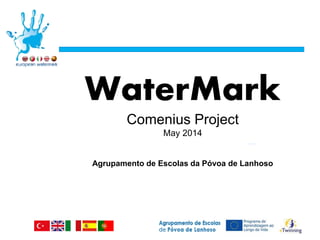 …
WaterMark
Comenius Project
May 2014
Agrupamento de Escolas da Póvoa de Lanhoso
 