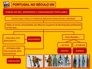 PORTUGAL NO SÉCULO XIII
TERRAS DO REI, SENHORIOS E COMUNIDADES POPULARES
Como é que o Clero e a Nobreza obtiveram tantas t...