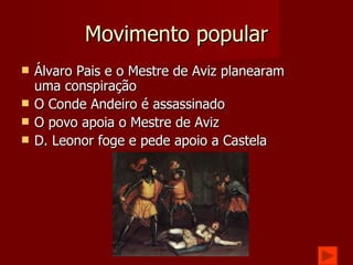 Movimento popular Álvaro Pais e o Mestre de Aviz planearam uma conspiração O Conde Andeiro é assassinado O povo apoia o Mestre de Aviz D. Leonor foge e pede apoio a Castela 