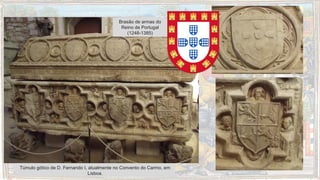 Túmulo gótico de D. Fernando I, atualmente no Convento do Carmo, em
Lisboa.
Brasão de armas do
Reino de Portugal
(1248-1385)
 